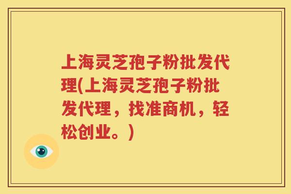 上海灵芝孢子粉批发代理(上海灵芝孢子粉批发代理，找准商机，轻松创业。)