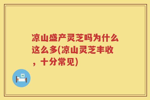 凉山盛产灵芝吗为什么这么多(凉山灵芝丰收,十分常见) 凉山盛产灵芝吗为什么这么多(凉山灵芝丰收,十分常见)