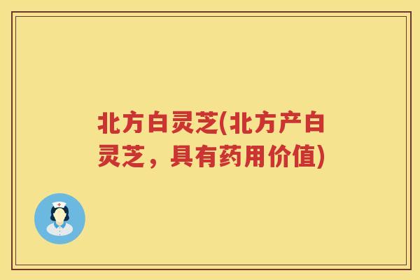 北方白灵芝(北方产白灵芝，具有药用价值)