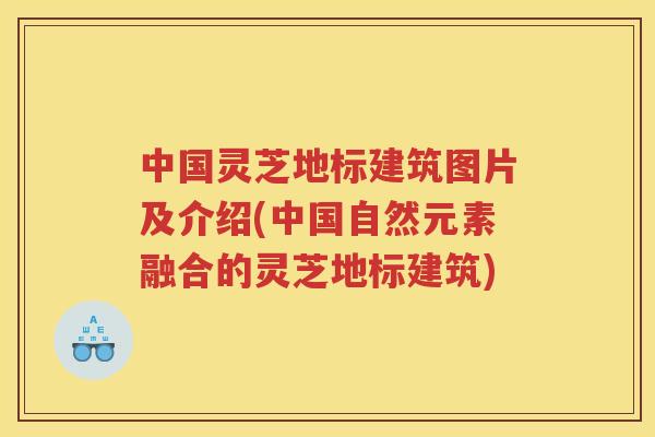 中国灵芝地标建筑图片及介绍(中国自然元素融合的灵芝地标建筑)