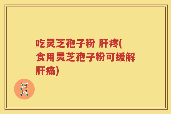 吃灵芝孢子粉 疼(食用灵芝孢子粉可缓解痛) 吃灵芝孢子粉 疼(食用灵芝孢子粉可缓解痛)