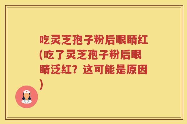 吃灵芝孢子粉后眼睛红(吃了灵芝孢子粉后眼睛泛红？这可能是原因)