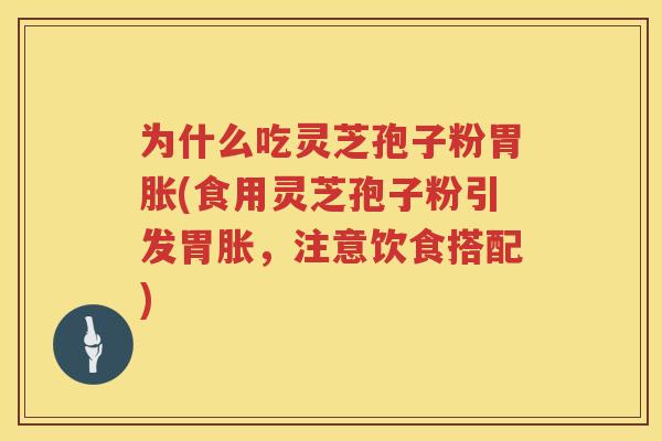 为什么吃灵芝孢子粉胃胀(食用灵芝孢子粉引发胃胀，注意饮食搭配)