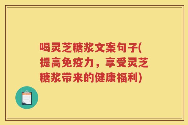 喝灵芝糖浆文案句子(提高免疫力,享受灵芝糖浆带来的健康福利) 喝灵芝糖浆文案句子(提高免疫力,享受灵芝糖浆带来的健康福利)