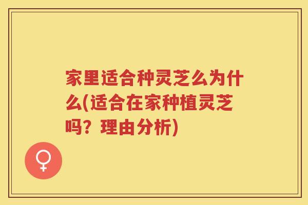 家里适合种灵芝么为什么(适合在家种植灵芝吗？理由分析)