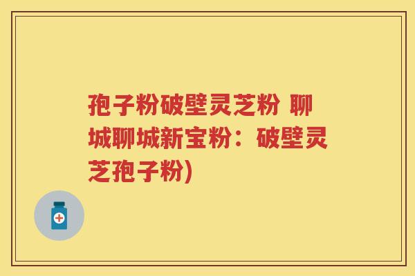 孢子粉破壁灵芝粉 聊城聊城新宝粉:破壁灵芝孢子粉) 孢子粉破壁灵芝粉 聊城聊城新宝粉:破壁灵芝孢子粉)