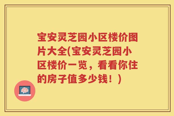 宝安灵芝园小区楼价图片大全(宝安灵芝园小区楼价一览，看看你住的房子值多少钱！)