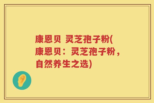 康恩贝 灵芝孢子粉(康恩贝：灵芝孢子粉，自然养生之选)