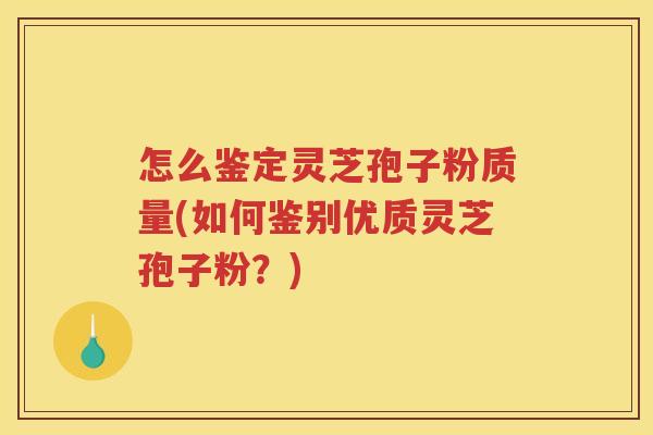 怎么鉴定灵芝孢子粉质量(如何鉴别优质灵芝孢子粉？)