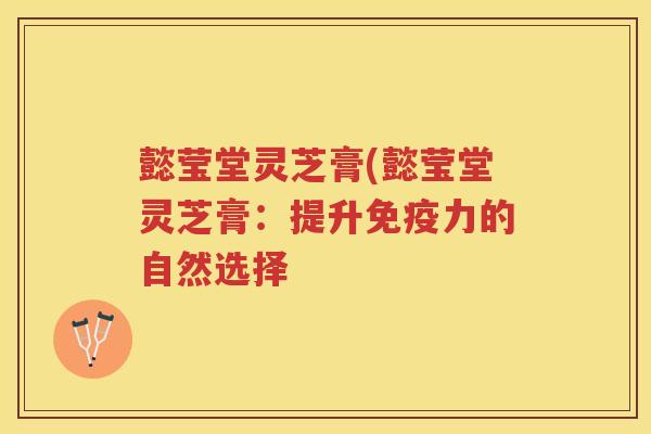 懿莹堂灵芝膏(懿莹堂灵芝膏：提升免疫力的自然选择
