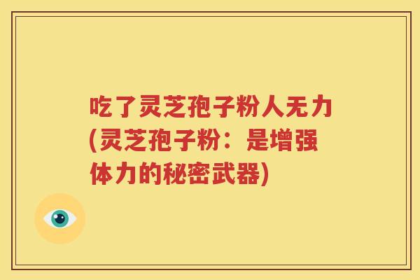 吃了灵芝孢子粉人无力(灵芝孢子粉：是增强体力的秘密武器)