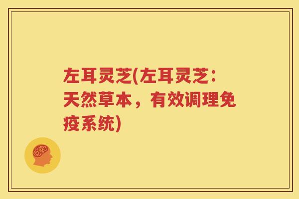 左耳灵芝(左耳灵芝：天然草本，有效调理免疫系统)
