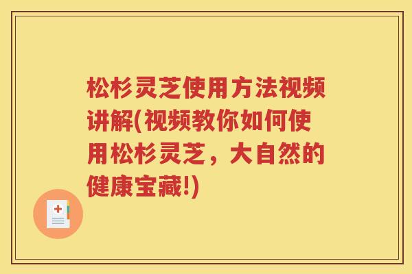 松杉灵芝使用方法视频讲解(视频教你如何使用松杉灵芝,大自然的健康宝藏!) 松杉灵芝使用方法视频讲解(视频教你如何使用松杉灵芝,大自然的健康宝藏!)