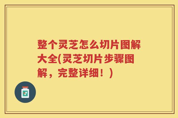 整个灵芝怎么切片图解大全(灵芝切片步骤图解,完整详细!) 整个灵芝怎么切片图解大全(灵芝切片步骤图解,完整详细!)