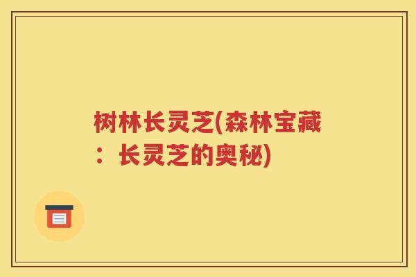 树林长灵芝(森林宝藏：长灵芝的奥秘)
