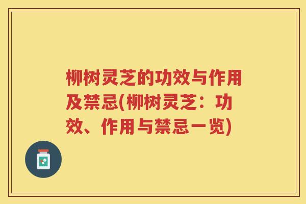 柳树灵芝的功效与作用及禁忌(柳树灵芝：功效、作用与禁忌一览)