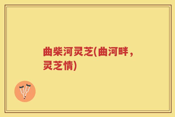 曲柴河灵芝(曲河畔，灵芝情)