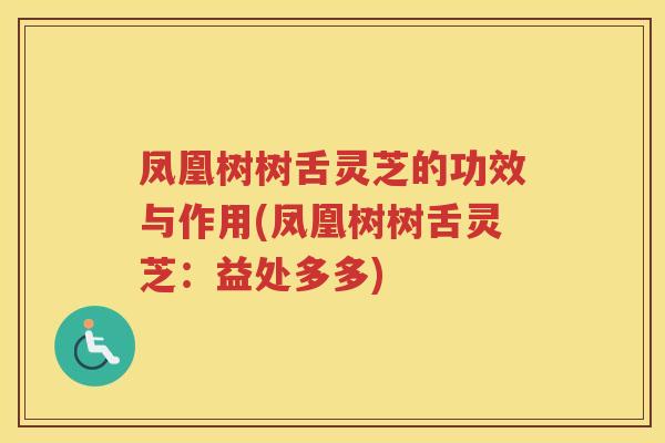 凤凰树树舌灵芝的功效与作用(凤凰树树舌灵芝：益处多多)