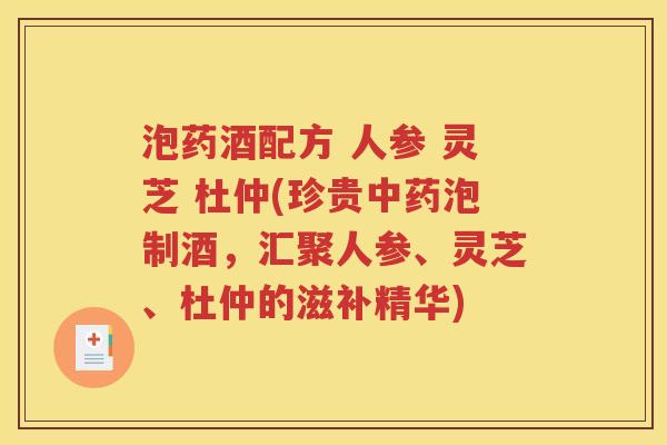 泡药酒配方 人参 灵芝 杜仲(珍贵泡制酒,汇聚人参、灵芝、杜仲的滋补精华) 泡药酒配方 人参 灵芝 杜仲(珍贵泡制酒,汇聚人参、灵芝、杜仲的滋补精华)