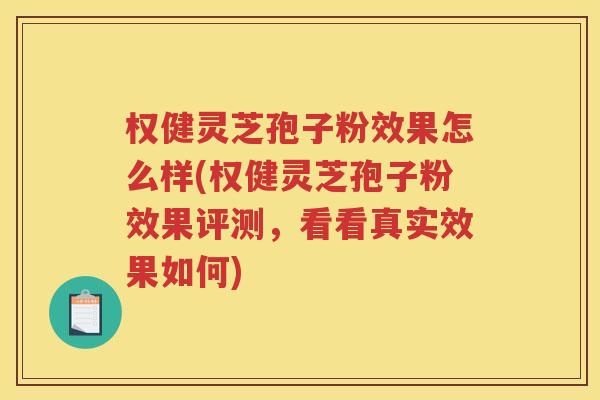 权健灵芝孢子粉效果怎么样(权健灵芝孢子粉效果评测，看看真实效果如何)
