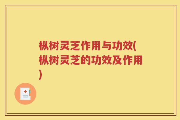 枞树灵芝作用与功效(枞树灵芝的功效及作用)