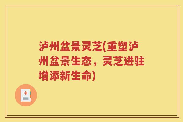 泸州盆景灵芝(重塑泸州盆景生态,灵芝进驻增添新生命) 泸州盆景灵芝(重塑泸州盆景生态,灵芝进驻增添新生命)