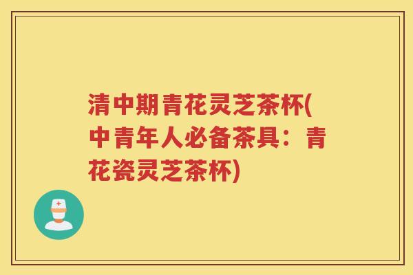 清中期青花灵芝茶杯(中青年人必备茶具：青花瓷灵芝茶杯)