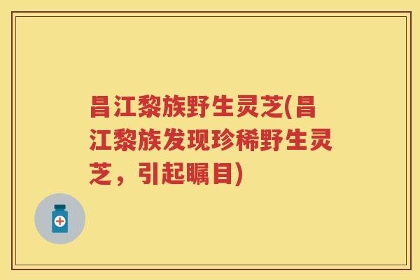昌江黎族野生灵芝(昌江黎族发现珍稀野生灵芝，引起瞩目)