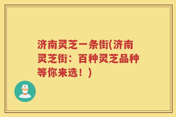 济南灵芝一条街(济南灵芝街：百种灵芝品种等你来选！)