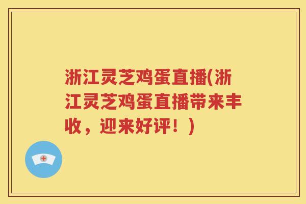 浙江灵芝鸡蛋直播(浙江灵芝鸡蛋直播带来丰收，迎来好评！)