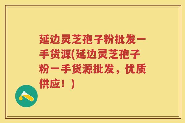 延边灵芝孢子粉批发一手货源(延边灵芝孢子粉一手货源批发,优质供应!) 延边灵芝孢子粉批发一手货源(延边灵芝孢子粉一手货源批发,优质供应!)