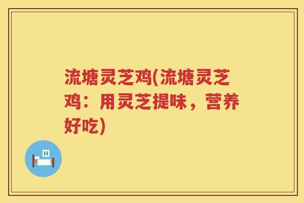 流塘灵芝鸡(流塘灵芝鸡：用灵芝提味，营养好吃)