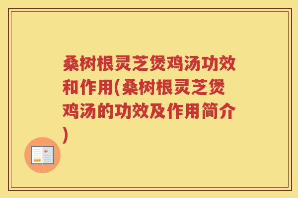 桑树根灵芝煲鸡汤功效和作用(桑树根灵芝煲鸡汤的功效及作用简介)