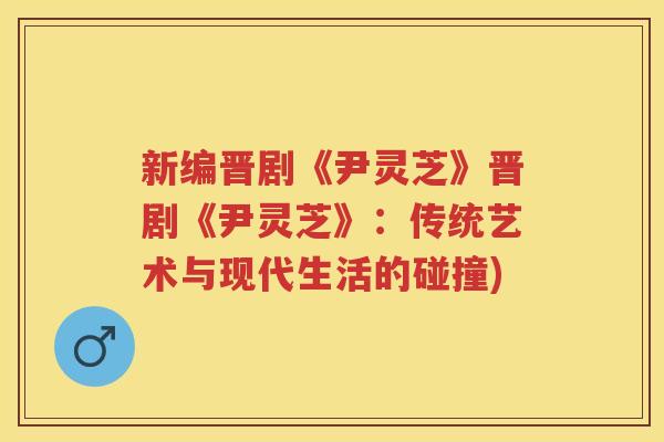 新编晋剧《尹灵芝》晋剧《尹灵芝》：传统艺术与现代生活的碰撞)