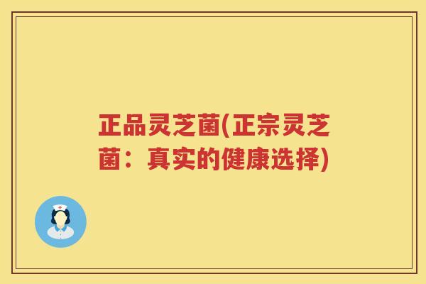 正品灵芝菌(正宗灵芝菌：真实的健康选择)