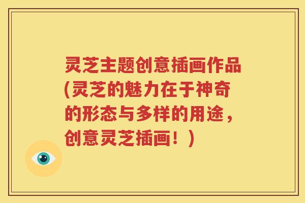 灵芝主题创意插画作品(灵芝的魅力在于神奇的形态与多样的用途,创意灵芝插画!) 灵芝主题创意插画作品(灵芝的魅力在于神奇的形态与多样的用途,创意灵芝插画!)