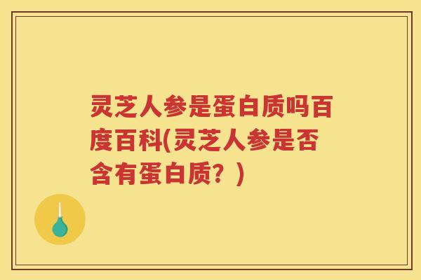 灵芝人参是蛋白质吗百度百科(灵芝人参是否含有蛋白质?) 灵芝人参是蛋白质吗百度百科(灵芝人参是否含有蛋白质?)