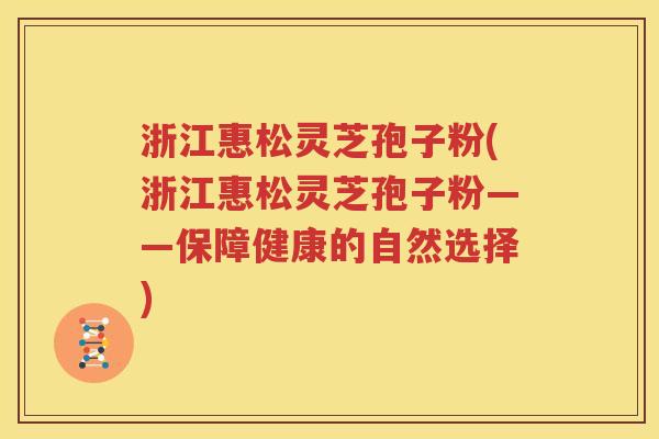 浙江惠松灵芝孢子粉(浙江惠松灵芝孢子粉——保障健康的自然选择) 浙江惠松灵芝孢子粉(浙江惠松灵芝孢子粉——保障健康的自然选择)