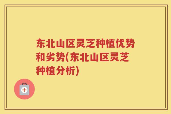 东北山区灵芝种植优势和劣势(东北山区灵芝种植分析)
