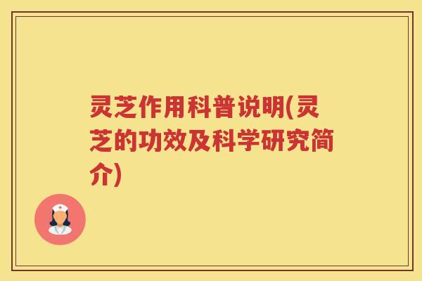 灵芝作用科普说明(灵芝的功效及科学研究简介) 灵芝作用科普说明(灵芝的功效及科学研究简介)