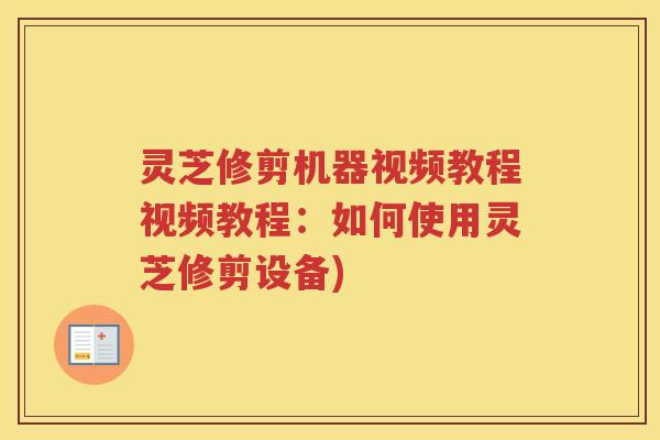 灵芝修剪机器视频教程视频教程：如何使用灵芝修剪设备)