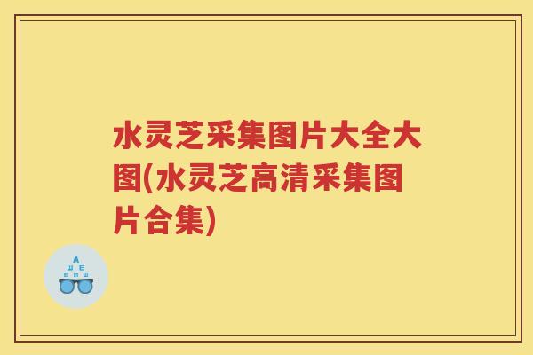 水灵芝采集图片大全大图(水灵芝高清采集图片合集) 水灵芝采集图片大全大图(水灵芝高清采集图片合集)
