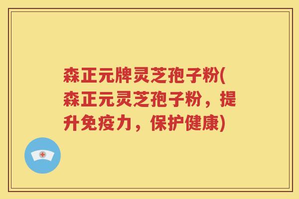 森正元牌灵芝孢子粉(森正元灵芝孢子粉,提升免疫力,保护健康) 森正元牌灵芝孢子粉(森正元灵芝孢子粉,提升免疫力,保护健康)