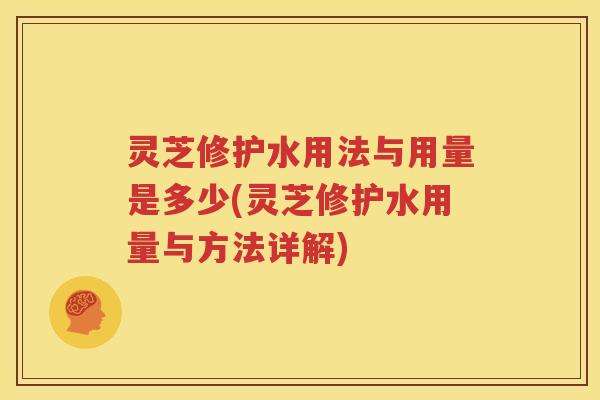 灵芝修护水用法与用量是多少(灵芝修护水用量与方法详解)