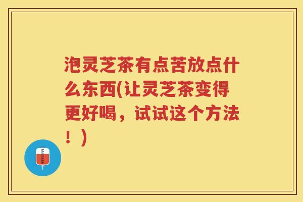 泡灵芝茶有点苦放点什么东西(让灵芝茶变得更好喝，试试这个方法！)