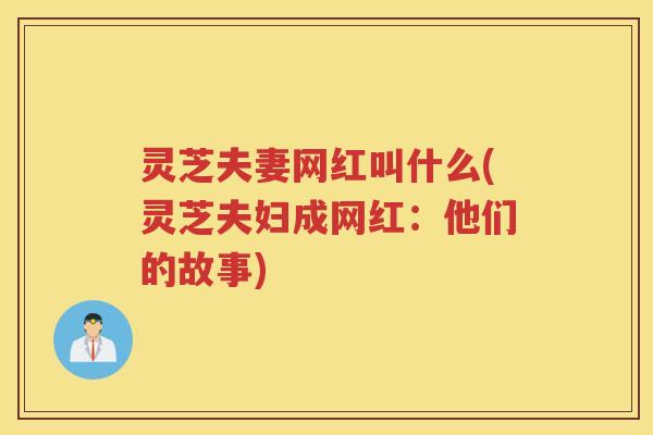 灵芝夫妻网红叫什么(灵芝夫妇成网红：他们的故事)