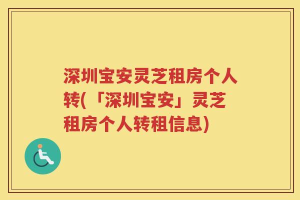 深圳宝安灵芝租房个人转(「深圳宝安」灵芝租房个人转租信息) 深圳宝安灵芝租房个人转(「深圳宝安」灵芝租房个人转租信息)