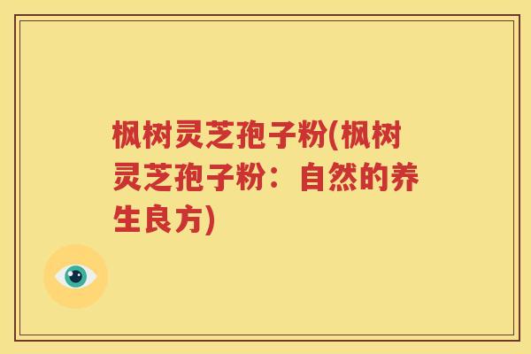 枫树灵芝孢子粉(枫树灵芝孢子粉：自然的养生良方)