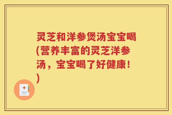 灵芝和洋参煲汤宝宝喝(营养丰富的灵芝洋参汤,宝宝喝了好健康!) 灵芝和洋参煲汤宝宝喝(营养丰富的灵芝洋参汤,宝宝喝了好健康!)
