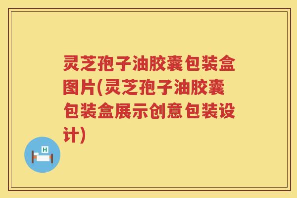 灵芝孢子油胶囊包装盒图片(灵芝孢子油胶囊包装盒展示创意包装设计)